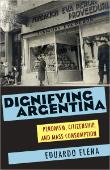 Dignifying Argentina: Peronism, Citizenship, and Mass Consumption