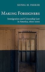 "Making Foreigners: Immigration and Citizenship Law in America, 1600-2000," Kunal Parker, Professor of Law